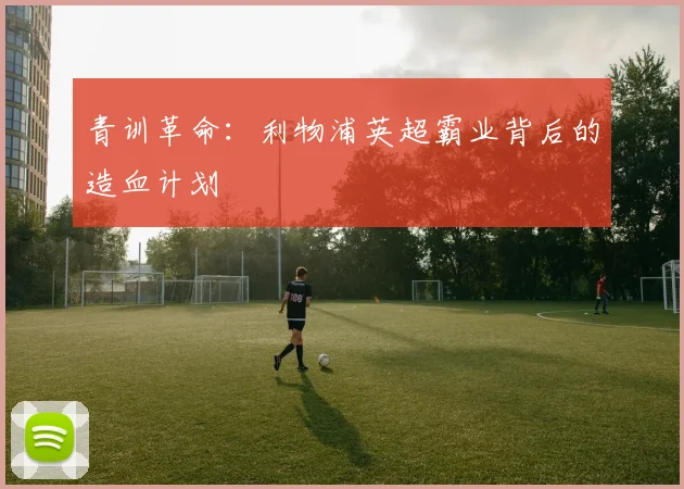 青训革命：利物浦英超霸业背后的造血计划