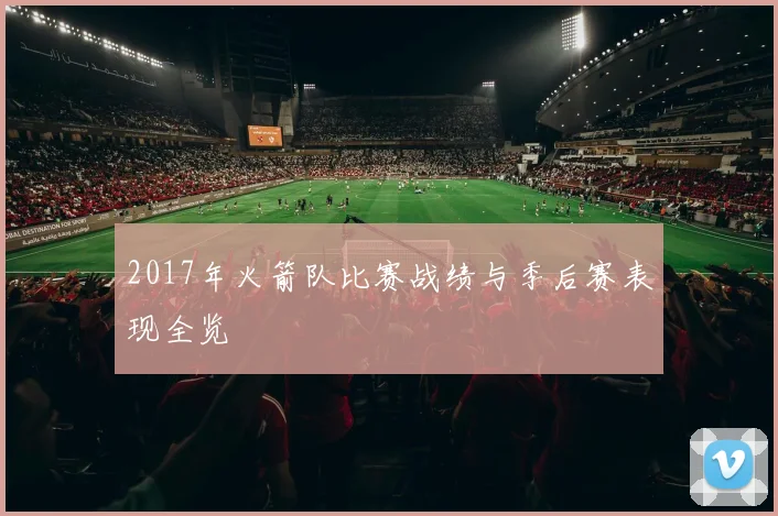 2017年火箭队比赛战绩与季后赛表现全览