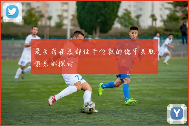 是否存在总部位于伦敦的德甲关联俱乐部探讨