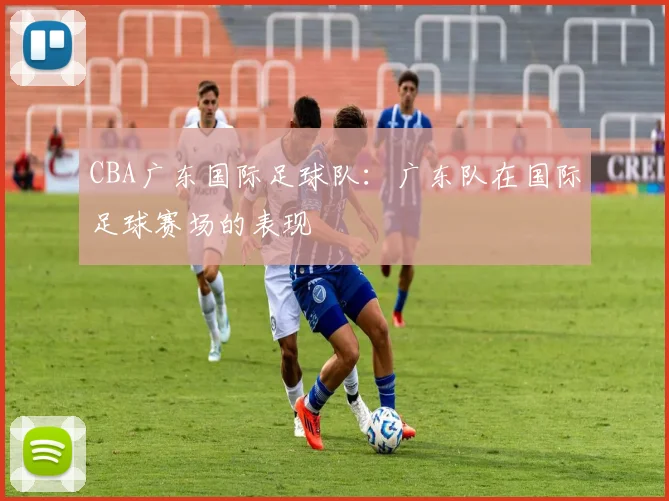 CBA广东国际足球队:广东队在国际足球赛场的表现
