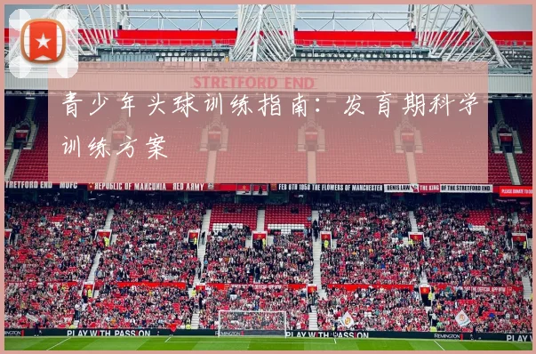 青少年头球训练指南：发育期科学训练方案