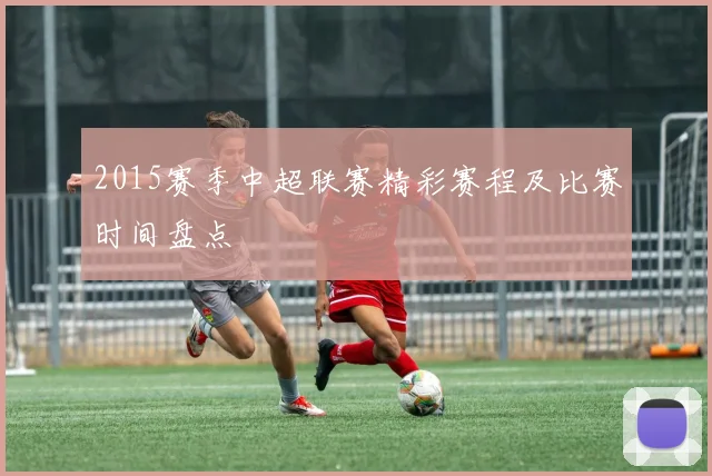 2015赛季中超联赛精彩赛程及比赛时间盘点